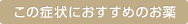 この症状におすすめのお薬